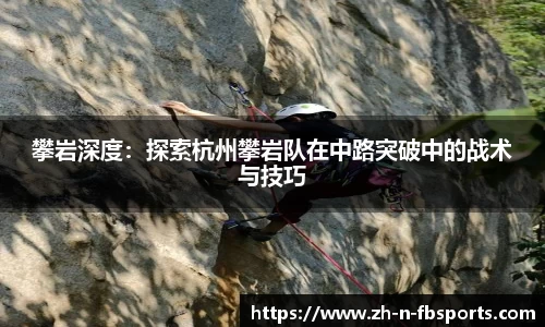 攀岩深度：探索杭州攀岩队在中路突破中的战术与技巧