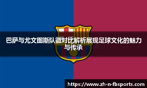 巴萨与尤文图斯队徽对比解析展现足球文化的魅力与传承